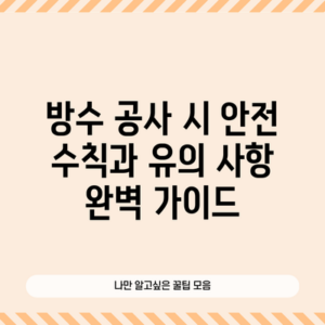 방수 공사 시 안전 수칙과 유의 사항 완벽 가이드